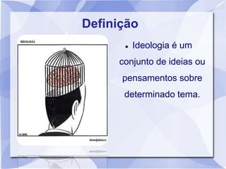 Definição
 Ideologia é um
conjunto de ideias ou
pensamentos sobre
determinado tema.
 