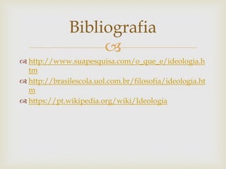 
 http://www.suapesquisa.com/o_que_e/ideologia.h
tm
 http://brasilescola.uol.com.br/filosofia/ideologia.ht
m
 https://pt.wikipedia.org/wiki/Ideologia
Bibliografia
 