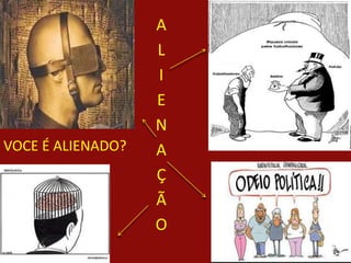 A
L
I
E
N
A
Ç
Ã
O
VOCE É ALIENADO?
 