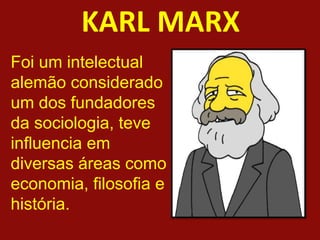 KARL MARX
Foi um intelectual
alemão considerado
um dos fundadores
da sociologia, teve
influencia em
diversas áreas como
economia, filosofia e
história.
 
