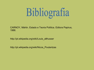 CARNOY, Mártin. Estado e Teoria Política. Editora Papirus,
1988.

http://pt.wikipedia.org/wiki/Louis_althusser

http://pt.wikipedia.org/wiki/Nicos_Poulantzas

 