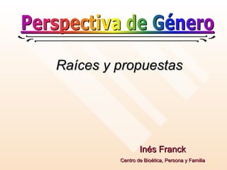 Raíces y propuestas Inés Franck Centro de Bioética, Persona y Familia 