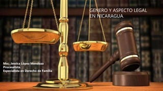GENERO Y ASPECTO LEGAL
EN NICARAGUA.
Msc. Jessica López Mendoza
Procesalista.
Especialista en Derecho de Familia
 