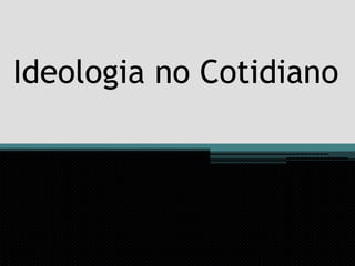 Ideologia no Cotidiano
 