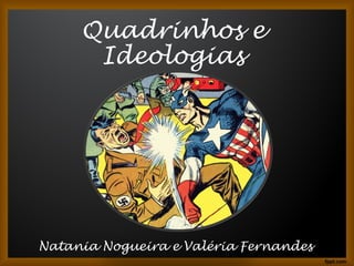 Quadrinhos e
      Ideologias




Natania Nogueira e Valéria Fernandes
 