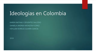 Ideologias en Colombia
KAREN NATHALY CIFUENTES SALCEDO
DANIELA ANDREA MONZÓN FLÓREZ
HEYLLEM DORELIS GUARÍN GARCÍA
10-B
 