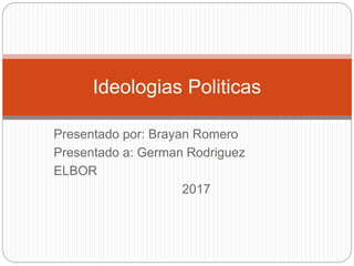 Presentado por: Brayan Romero
Presentado a: German Rodriguez
ELBOR
2017
Ideologias Politicas
 