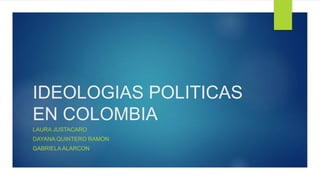 IDEOLOGIAS POLITICAS
EN COLOMBIA
LAURA JUSTACARO
DAYANA QUINTERO RAMON
GABRIELA ALARCON
 
