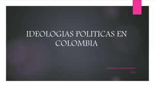 IDEOLOGIAS POLITICAS EN
COLOMBIA
NATALIA SICACHÁ ROMERO
10-B
 