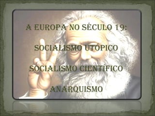 A EUROPA NO SÉCULO 19:

 SOCIALISMO UTÓPICO

SOCIALISMO CIENTÍFICO

     ANARQUISMO
 