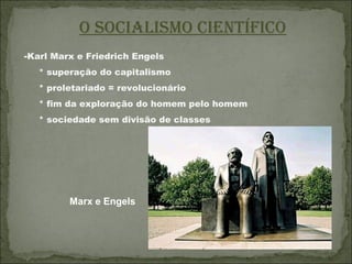 O SOcialiSmO científicO
-Karl Marx e Friedrich Engels
   * superação do capitalismo
   * proletariado = revolucionário
   * fim da exploração do homem pelo homem
   * sociedade sem divisão de classes




         Marx e Engels
 
