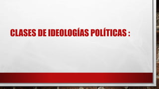CLASES DE IDEOLOGÍAS POLÍTICAS :
 