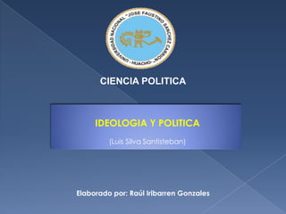CIENCIA POLITICA IDEOLOGIA Y POLITICA (Luis Silva Santisteban) Elaborado por: Raúl Iribarren Gonzales 