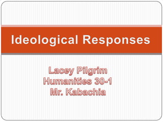 Ideological Responses Lacey Pilgrim Humanities 30-1 Mr. Kabachia 