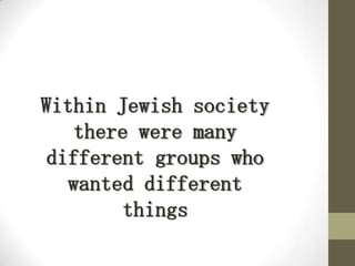 Within Jewish society
there were many
different groups who
wanted different
things
 