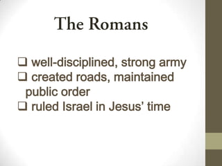  well-disciplined, strong army
 created roads, maintained
public order
 ruled Israel in Jesus’ time
 