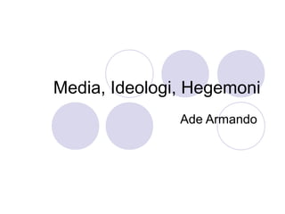 Media, Ideologi, Hegemoni
               Ade Armando
 