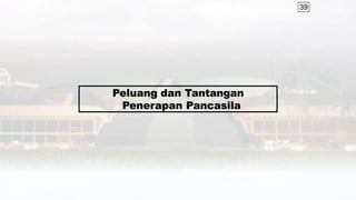 39
Peluang dan Tantangan
Penerapan Pancasila
 