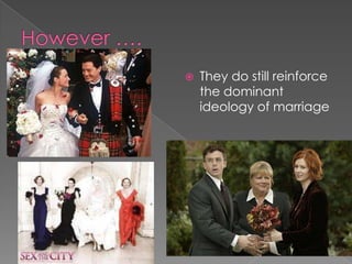 However ….They do still reinforce the dominant ideology of marriage 