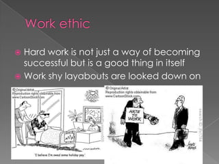 Work ethic Hard work is not just a way of becoming successful but is a good thing in itselfWork shy layabouts are looked down on 