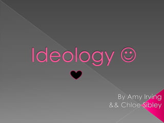 Ideology  By Amy Irving  && Chloe Sibley 