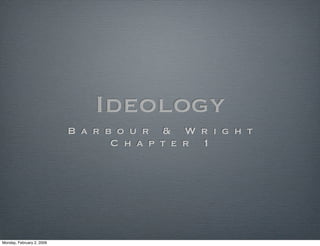 Ideology
                           Barbour & Wright
                              Chapter 1




Monday, February 2, 2009
 
