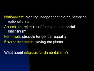 Nationalism: creating independent states, fostering
national unity
Anarchism: rejection of the state as a social
mechanism
Feminism: struggle for gender equality
Environmentalism: saving the planet
What about religious fundamentalisms?
 
