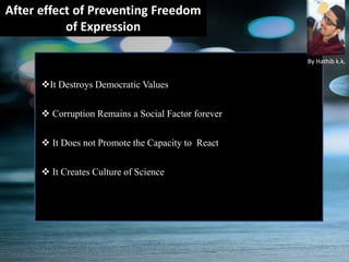 After effect of Preventing Freedom
of Expression
It Destroys Democratic Values
 Corruption Remains a Social Factor forever
 It Does not Promote the Capacity to React
 It Creates Culture of Science
By Hathib k.k.
 