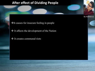 After effect of Dividing People
It causes for insecure feeling in people
 It affects the development of the Nation
 It creates communal riots
By Hathib k.k.
 