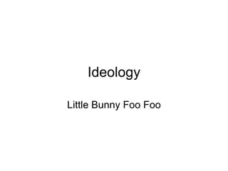 Ideology Little Bunny Foo Foo 