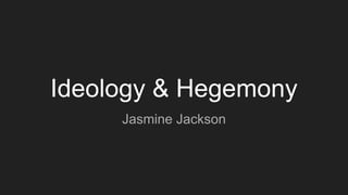 Ideology & Hegemony
Jasmine Jackson
 