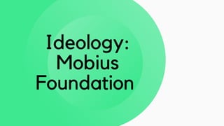 Ideology:
Mobius
Foundation
 