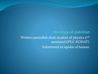 Writter:samiullah shah student of physics 2nd
semister(GPGC KOHAT)
Submittted to:iqtidar ul hassan
 