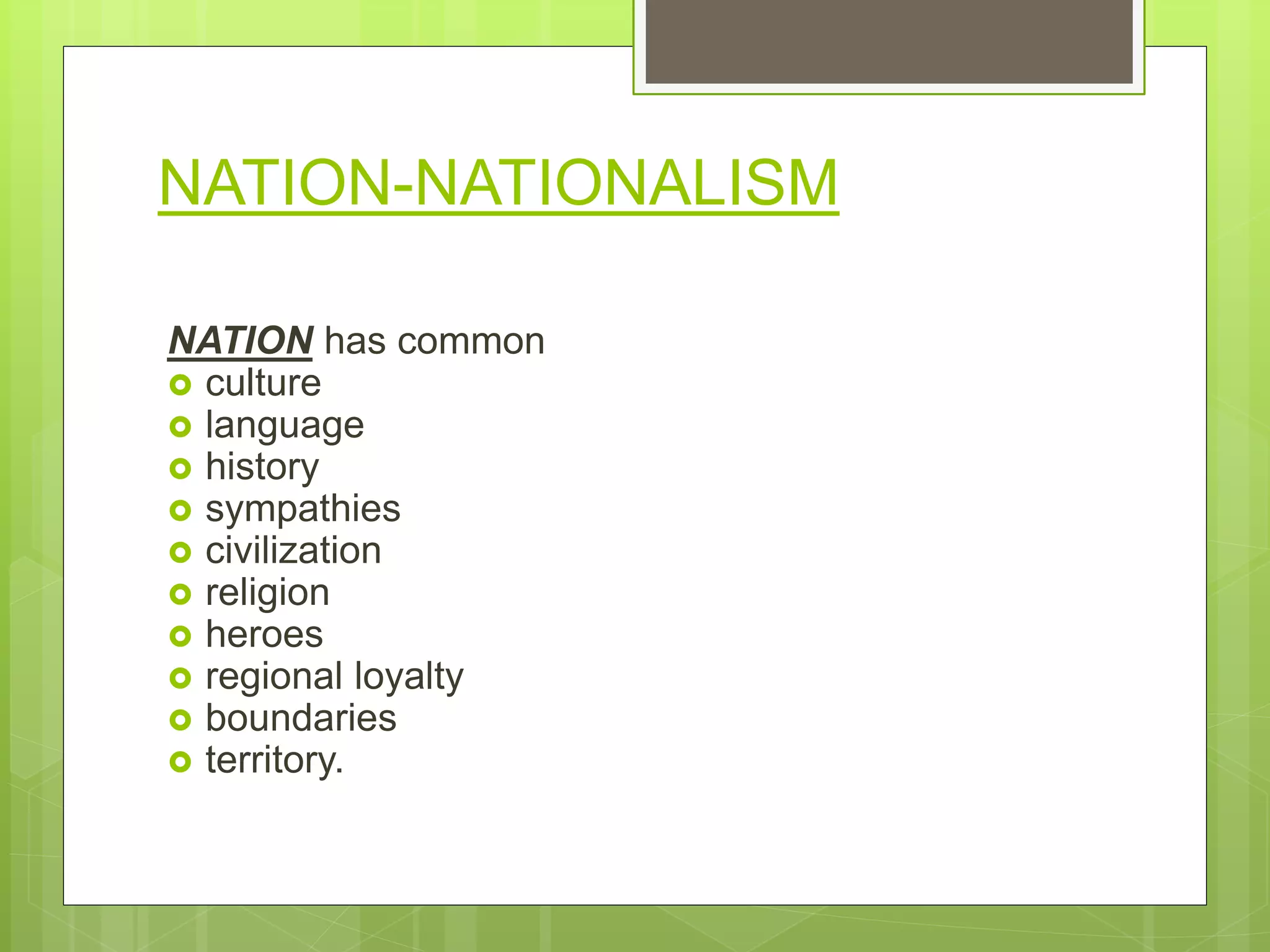 NATION-NATIONALISM
NATION has common
 culture
 language
 history
 sympathies
 civilization
 religion
 heroes
 regional loyalty
 boundaries
 territory.
 