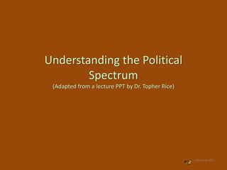 Understanding the Political
Spectrum
(Adapted from a lecture PPT by Dr. Topher Rice)
J. Marshall 2011
 