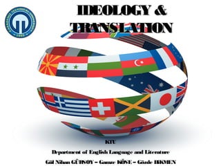 IDEOLOGY &
TRANSLATION

KTU
Department of English Language and Literature
Gül Nihan GÜRSOY – Gamze KÖSE – Gözde DiKMEN

 