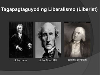 John Locke John Stuart Mill Jeremy Bentham
Tagapagtaguyod ng Liberalismo (Liberist)
 