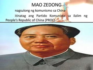 MAO ZEDONG
nagsulong ng komunismo sa China
itinatag ang Partido Komunista sa ilalim ng
People’s Republic of China (PROC)
 