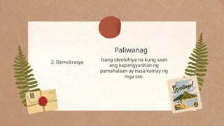 Paliwanag
2. Demokrasya
Isang ideolohiya na kung saan
ang kapangyarihan ng
pamahalaan ay nasa kamay ng
mga tao.
 