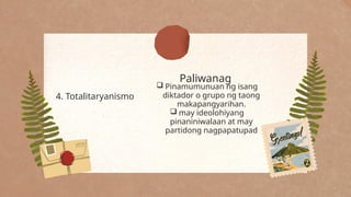 Paliwanag
4. Totalitaryanismo
 Pinamumunuan ng isang
diktador o grupo ng taong
makapangyarihan.
 may ideolohiyang
pinaniniwalaan at may
partidong nagpapatupad
 