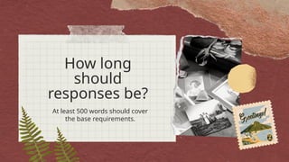 How long
should
responses be?
At least 500 words should cover
the base requirements.
 
