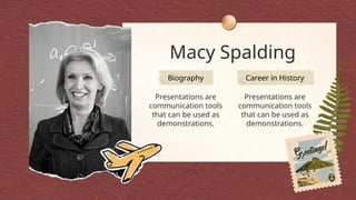 Macy Spalding
Biography
Presentations are
communication tools
that can be used as
demonstrations.
Career in History
Presentations are
communication tools
that can be used as
demonstrations.
 