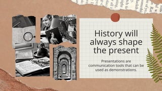 History will
always shape
the present
Presentations are
communication tools that can be
used as demonstrations.
 