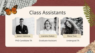 Jason Valencia
PhD Candidate TA
Liandra Oakes Mara Tran
Graduate Assistant Undergrad TA
Class Assistants
 