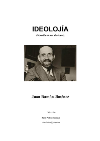 IDEOLOJÍA
(Selección de sus aforismos)
Juan Ramón Jiménez
Selección:
Julio Pollino Tamayo
cinelacion@yahoo.es
 