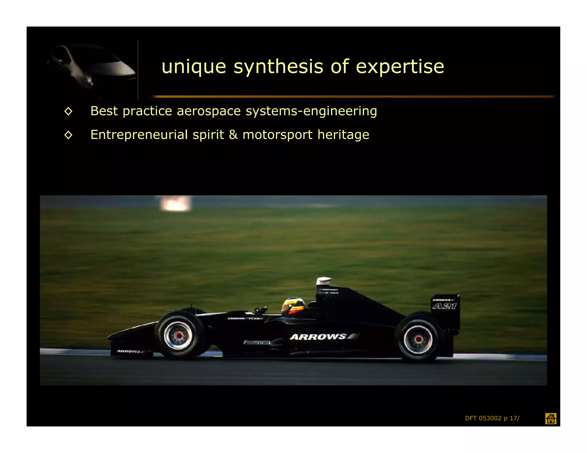 unique synthesis of expertise

◊   Best practice aerospace systems-engineering
◊   Entrepreneurial spirit & motorsport heritage




                                                   DFT 053002 p 17/
 