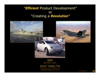 “Efficient Product Development”
                or
     “Creating a Revolution”




                IDEO
             30 May 2002
         David F. Taggart, CTO
         Hypercar, Inc., Basalt, CO
          dtaggart@hypercar.com
                                      DFT 053002 p 1/
 