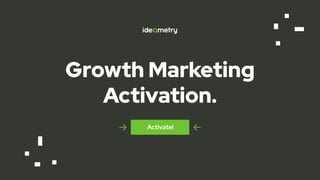 Growth Marketing
Activation.
Activate!
 