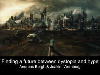 Finding a future between dystopia and hype
Andreas Bergh & Joakim Wernberg
 
