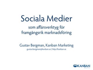 Sociala Medier
     som aﬀärsverktyg för
 framgångsrik marknadsföring

Gustav Bergman, Kanban Marketing
    gustav.bergman@kanban.se | h p://kanban.se
 
